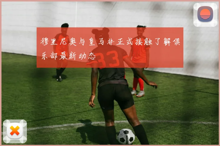 穆里尼奥与皇马非正式接触了解俱乐部最新动态