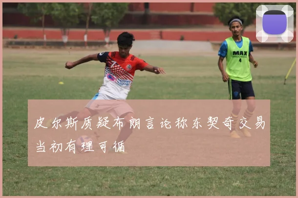 皮尔斯质疑布朗言论称东契奇交易当初有理可循