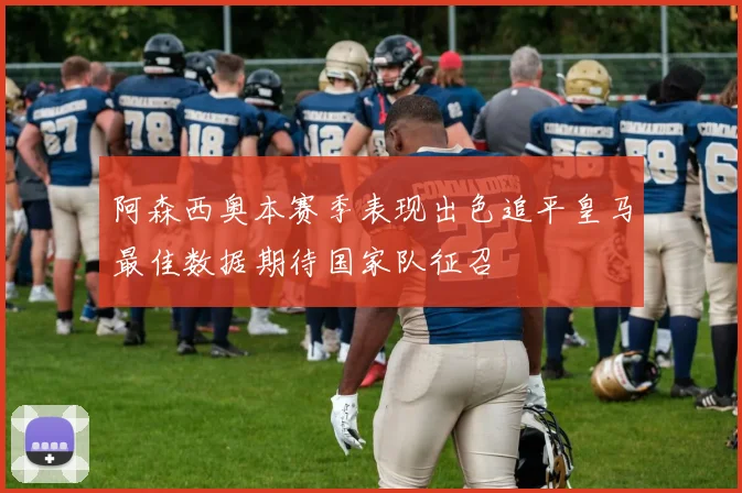 阿森西奥本赛季表现出色追平皇马最佳数据期待国家队征召