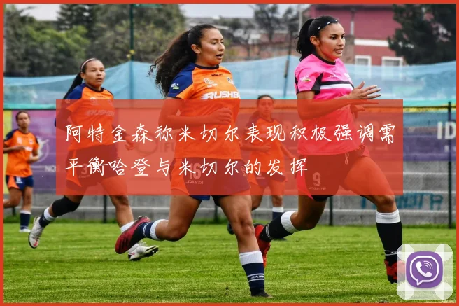 阿特金森称米切尔表现积极强调需平衡哈登与米切尔的发挥
