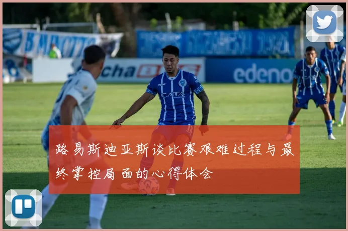 路易斯迪亚斯谈比赛艰难过程与最终掌控局面的心得体会