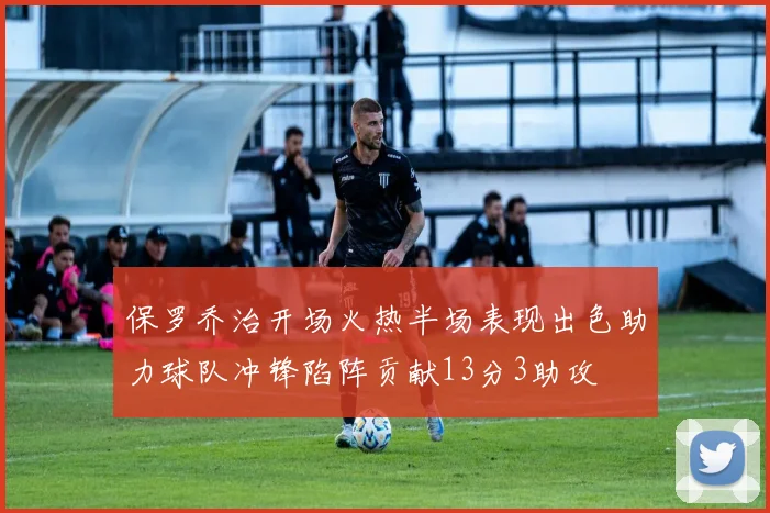 保罗乔治开场火热半场表现出色助力球队冲锋陷阵贡献13分3助攻