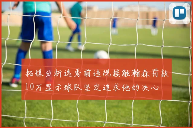 拓媒分析选秀前违规接触瀚森罚款10万显示球队坚定追求他的决心