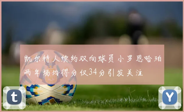 凯尔特人续约双向球员小罗恩哈珀两年场均得分仅34分引发关注