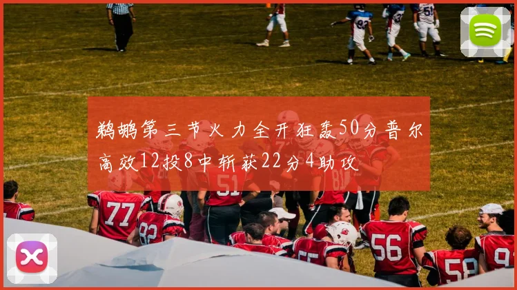 鹈鹕第三节火力全开狂轰50分普尔高效12投8中斩获22分4助攻