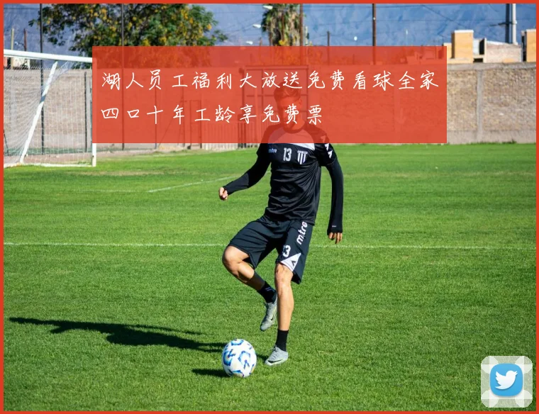 湖人员工福利大放送免费看球全家四口十年工龄享免费票