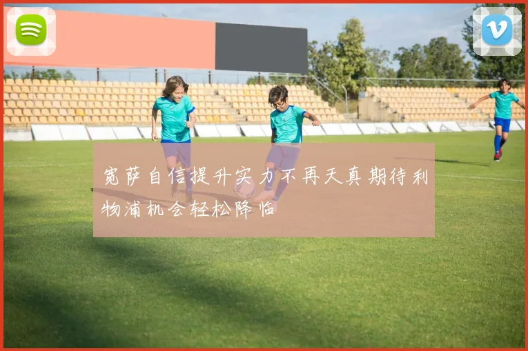 宽萨自信提升实力不再天真期待利物浦机会轻松降临