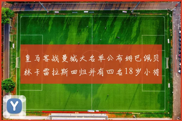 皇马客战曼城大名单公布姆巴佩贝林卡雷拉斯回归并有四名18岁小将入选